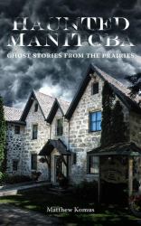 Haunted Manitoba : Ghost Stories from the Prairies