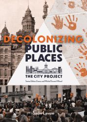 Decolonizing Public Places : Reclaiming Meeting Spaces Through Acts of Resistance and Resurgence; the City Project, Book 4