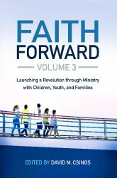 Faith Forward Volume 3 : Launching a Revolution Through Ministry with Children, Youth, and Families