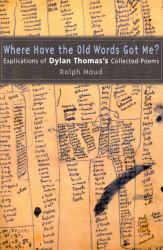 Where Have the Old Words Got Me? : Explications of Dylan Thomas's Collected Poems