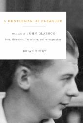 A Gentleman of Pleasure : One Life of John Glassco, Poet, Memoirist, Translator, and Pornographer