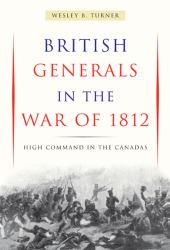 British Generals in the War Of 1812 : High Command in the Canadas