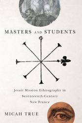 Masters and Students : Jesuit Mission Ethnography in Seventeenth-Century New France