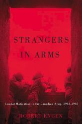 Strangers in Arms : Combat Motivation in the Canadian Army, 1943-1945