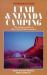Utah and Nevada Camping : The Complete Guide to More Than 36,000 Campsites Utah and Nevada Camping : The Complete Guide to More Than 36,000 Campsites