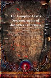 The Complete Clavis Steganographia of Johannes Trithemius : An English Translation and Comparative Commentary