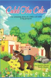 Caleb the Colt : The Amazing Story of a Little Colt with a BIG Purpose!