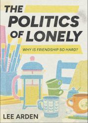 The Politics of Lonely : Why Is Friendship So Hard?