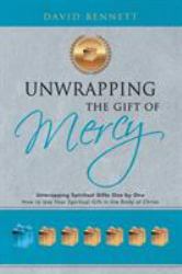 Unwrapping the Gift of Mercy : Unwrapping Spiritual Gifts One by One; How to Use Your Spiritual Gift in the Body of Christ