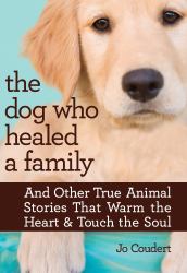 The Dog Who Healed a Family : And Other True Animal Stories That Warm the Heart and Touch the Soul
