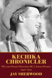Kechika Chronicler : The Northern BC and Yukon Diaries of William Freer, 1942-1978