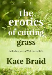 The Erotics of Cutting Grass : Essays on a Well-Loved Life