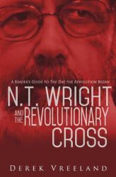 N. T. Wright and the Revolutionary Cross : A Reader's Guide to the Day the Revolution Began
