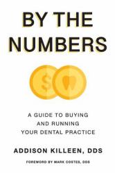 By the Numbers : A Guide to Buy and Run Your Dental Practice