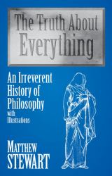 The Truth about Everything : An Irreverant History of Philosophy, with Illustrations