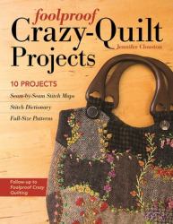 Foolproof Crazy-Quilt Projects : 10 Projects, Seam-By-Seam Stitch Maps, Stitch Dictionary, Full-Size Patterns