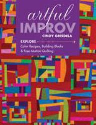 Artful Improv : Explore Color Recipes, Building Blocks and Free-Motion Quilting
