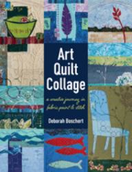 Art Quilt Collage : A Creative Journey in Fabric, Paint and Stitch