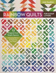 Rainbow Quilts for Scrap Lovers : - 12 Projects from Simple Squares - Choosing Fabrics and Organizing Your Stash