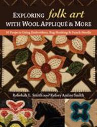Exploring Folk Art with Wool Appliqué & More : 16 Projects Using Embroidery, Rug Hooking & Punch Needle