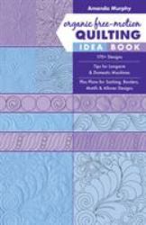 Organic Free-Motion Quilting Idea Book : 170+ Designs; Tips for Longarm and Domestic Machines; Plus Plans for Sashing, Borders, Motifs and Allover Designs