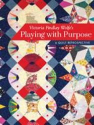 Victoria Findlay Wolfe's Playing with Purpose : A Quilt Retrospective