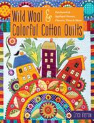 Wild Wool & Colourful Cotton Quilts : Patchwork & Appliqué Houses, Flowers, Vines and More
