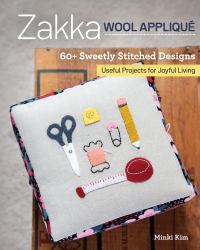 Zakka Wool Applique : 60+ Sweetly Stitched Designs, Useful Projects for Joyful Living