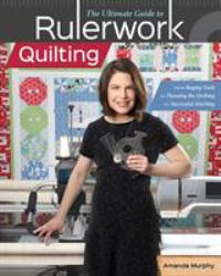 The Ultimate Guide to Rulerwork Quilting : From Buying Tools to Planning the Quilting to Successful Stitching