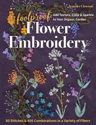 Foolproof Flower Embroidery : 80 Stitches and 400 Combinations in a Variety of Fibers; Add Texture, Color and Sparkle to Your Organic Garden
