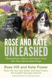 Rose and Kate Unleashed : Observations, Advice, and Humor from Two Very Opinionated Dogs