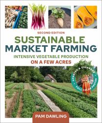 Sustainable Market Farming, Second Edition : Intensive Vegetable Production on a Few Acres