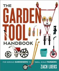 The Garden Tool Handbook : For Serious Gardeners to Small-Scale Farmers