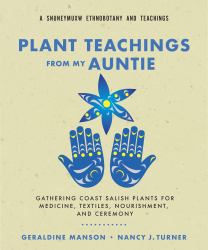 Plant Teachings from My Auntie : Gathering Coast Salish Plants for Medicine, Textiles, Nourishment, and Ceremony