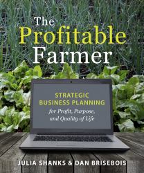 The Profitable Farmer : Strategic Business Planning for Profit, Purpose, and Quality of Life