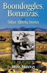 Boondoggles, Bonanzas, : And Other Alberta Stories