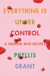 Everything Is under Control : A Memoir with Recipes