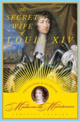 The Secret Wife of Louis XIV : Francoise d'Aubigne, Madame de Maintenon