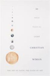 He Held Radical Light : The Art of Faith, the Faith of Art
