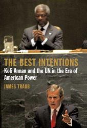 The Best Intentions : Kofi Annan and the un in the Era of American World Power