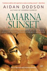Amarna Sunset : Nefertiti, Tutankhamun, Ay, Horemheb, and the Egyptian Counter-Reformation (Revised Edition)