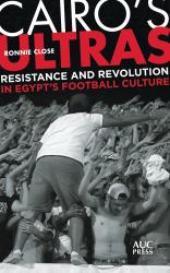Cairo's Ultras : Resistance and Revolution in Egypt's Football Culture