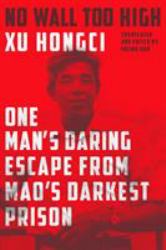 No Wall Too High : One Man's Daring Escape from Mao's Darkest Prison