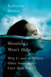 Shouting Won't Help : Why I--And 50 Million Other Americans--Can't Hear You