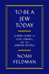 To Be a Jew Today : A New Guide to God, Israel, and the Jewish People
