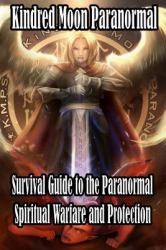 Kindred Moon Paranormal Survival Guide to the Paranormal : Spiritual Warfare and Protection