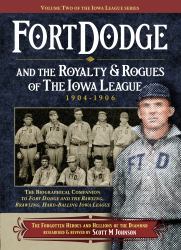 Fort Dodge and the Royalty & Rogues of the Iowa League : The Biographical Companion to Fort Dodge and the Bawling, Brawling, Hard-Balling Iowa League