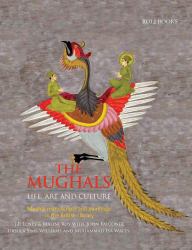 The Mughals Life, Art, and Culture : Mughal Manuscripts and Paintings in the British Library