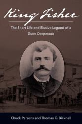 King Fisher : The Short Life and Elusive Career of a Texas Desperado