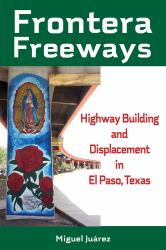 Frontera Freeways : Highway Building and Displacement in el Paso, Texas
